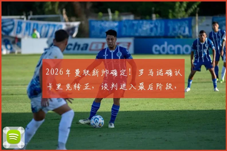 2026年曼联新帅确定!罗马诺确认卡里克转正,谈判进入最后阶段,合同细节与薪资曝光
