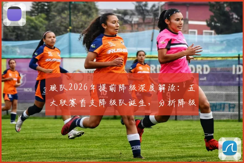 狼队2026年提前降级深度解读:五大联赛首支降级队诞生,分析降级原因及对英超格局影响