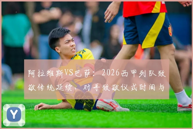 阿拉维斯VS巴萨：2026西甲列队致敬传统延续，对手致敬仪式时间与规则全解析