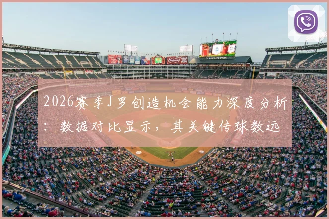 2026赛季J罗创造机会能力深度分析:数据对比显示,其关键传球数远超B费、维蒂尼亚与若昂·内维斯三人总和