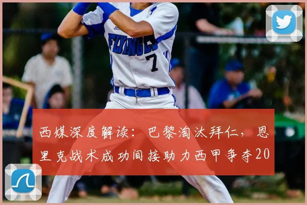 西媒深度解读:巴黎淘汰拜仁,恩里克战术成功间接助力西甲争夺2026第五个欧冠席位,详解欧战积分规则