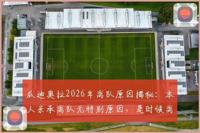 瓜迪奥拉2026年离队原因揭秘：本人亲承离队无特别原因，是时候离开了，继任者猜想