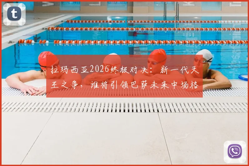 拉玛西亚2026终极对决:新一代天王之争,谁将引领巴萨未来中场格局?
