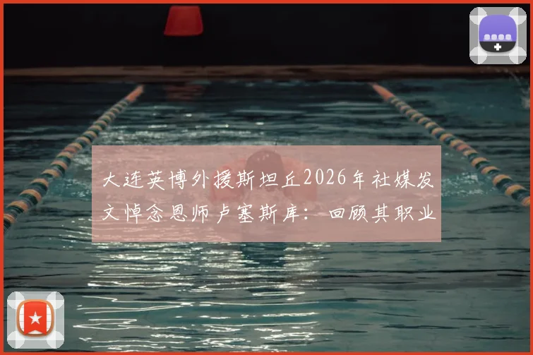 大连英博外援斯坦丘2026年社媒发文悼念恩师卢塞斯库：回顾其职业生涯与感人寄语