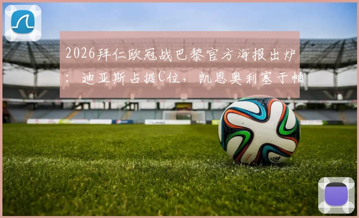 2026拜仁欧冠战巴黎官方海报出炉:迪亚斯占据C位,凯恩奥利塞于帕梅卡诺悉数亮相