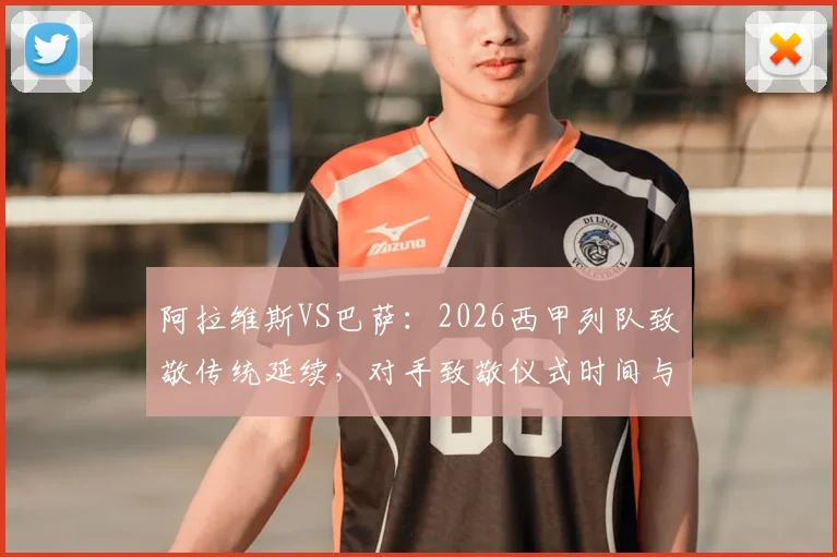 阿拉维斯VS巴萨:2026西甲列队致敬传统延续,对手致敬仪式时间与规则全解析