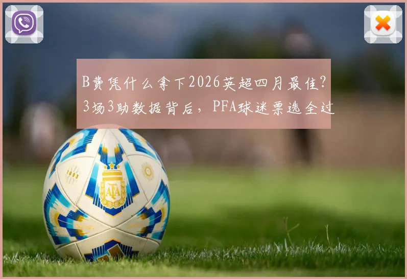 B费凭什么拿下2026英超四月最佳?3场3助数据背后,PFA球迷票选全过程解读