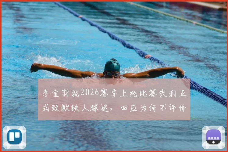 李金羽就2026赛季上轮比赛失利正式致歉铁人球迷，回应为何不评价新鹏城与陈涛