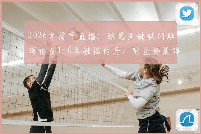 2026年荷甲直播：欧恩关键破门助海伦芬1-0客胜福伦丹，附全场集锦与赛后深度分析