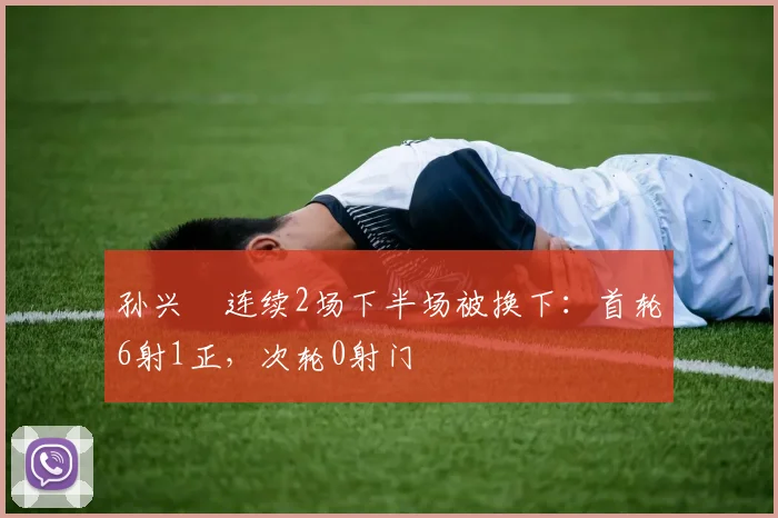 孙兴慜连续2场下半场被换下：首轮6射1正，次轮0射门