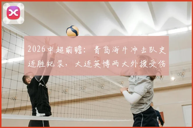 2026中超前瞻：青岛海牛冲击队史连胜纪录，大连英博两大外援受伤或成比赛关键变数