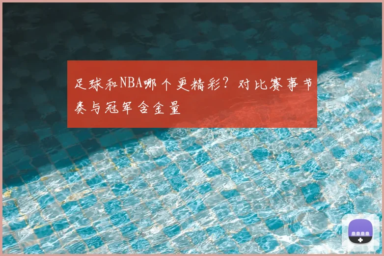 足球和NBA哪个更精彩？对比赛事节奏与冠军含金量