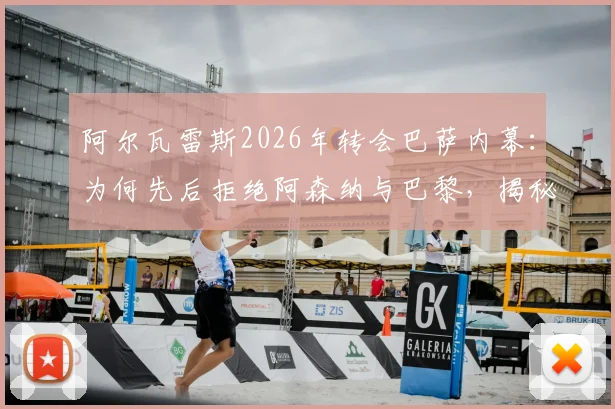 阿尔瓦雷斯2026年转会巴萨内幕：为何先后拒绝阿森纳与巴黎，揭秘小蜘蛛的艰难抉择与巨大付出