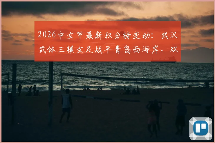 2026中女甲最新积分榜变动:武汉武体三镇女足战平青岛西海岸,双方0-0全场技术统计与战术复盘