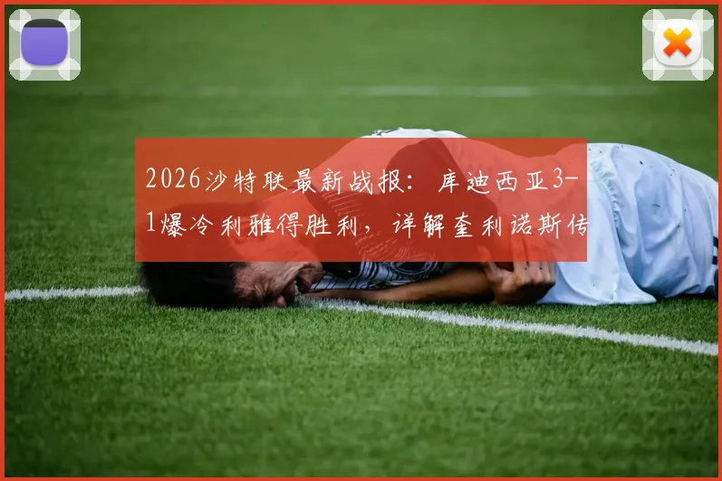 2026沙特联最新战报：库迪西亚3-1爆冷利雅得胜利，详解奎利诺斯传射，C罗球队为何输球仍能5分领跑？